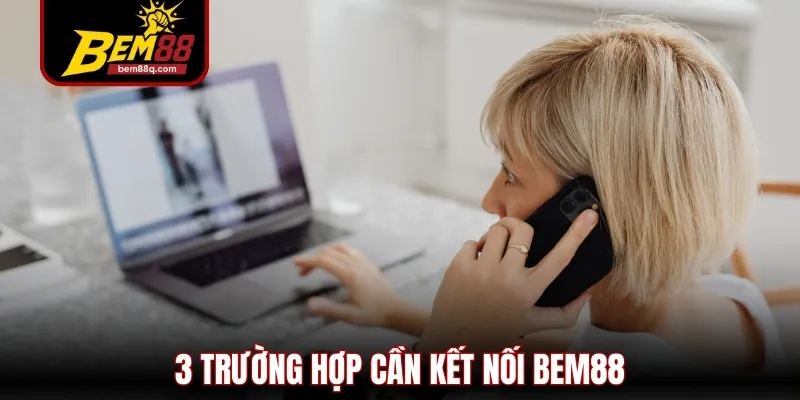 Liên Hệ Bem88 Nhanh Chóng, Đơn Giản, Đa Kênh Hỗ Trợ 247 3 3 truong hop can ket noi bem88