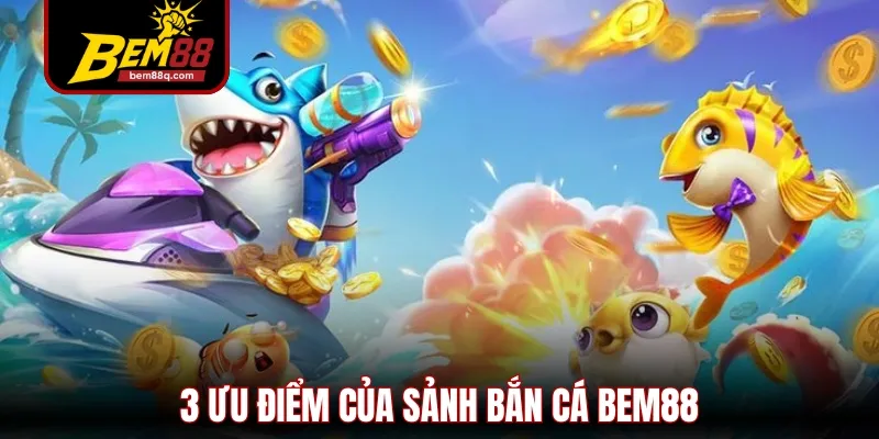 Bắn Cá Bem88 - Sân Chơi Giải Trí Đổi Thưởng Cuốn Hút #1 2 3 uu diem cua sanh ban ca bem88
