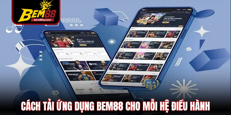 Tải App Bem88 - Cơ Hội Sở Hữu Những Lợi Ích Độc Quyền 1 cach tai ung dung bem88 cho moi he dieu hanh