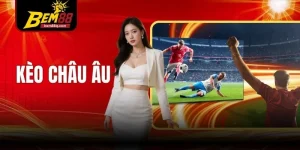 Kèo Châu Âu Bem88 - Cấu Trúc Tỷ Lệ và Cách Đọc Chuẩn Xác