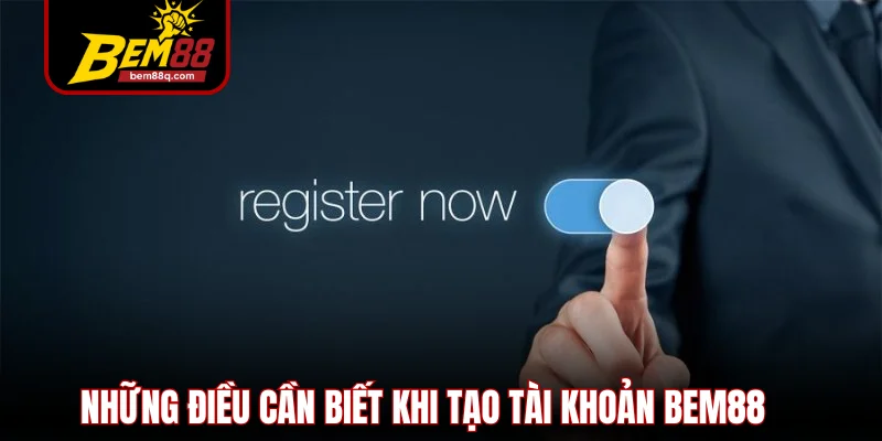 nhung dieu can biet khi tao tai khoan bem88
