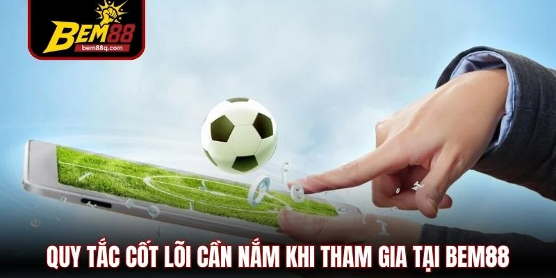 Kèo Châu Âu Bem88 - Cấu Trúc Tỷ Lệ và Cách Đọc Chuẩn Xác 2 quy tac cot loi can nam khi tham gia tai bem88